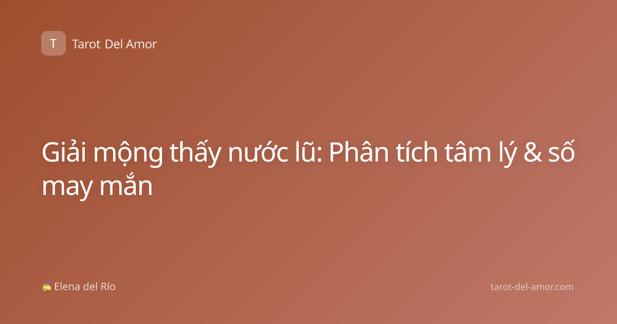 Giải mộng thấy nước lũ: Phân tích tâm lý & số may mắn