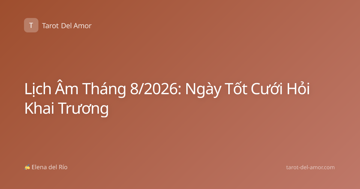 Lịch Âm Tháng 8/2026: Ngày Tốt Cưới Hỏi Khai Trương