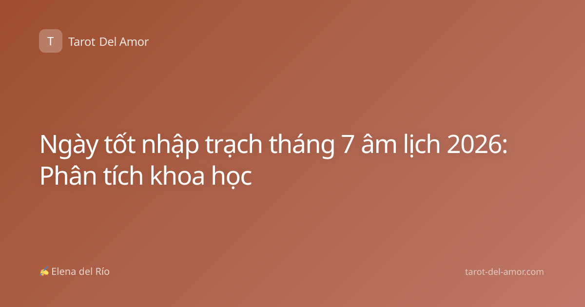 Ngày tốt nhập trạch tháng 7 âm lịch 2026: Phân tích khoa học