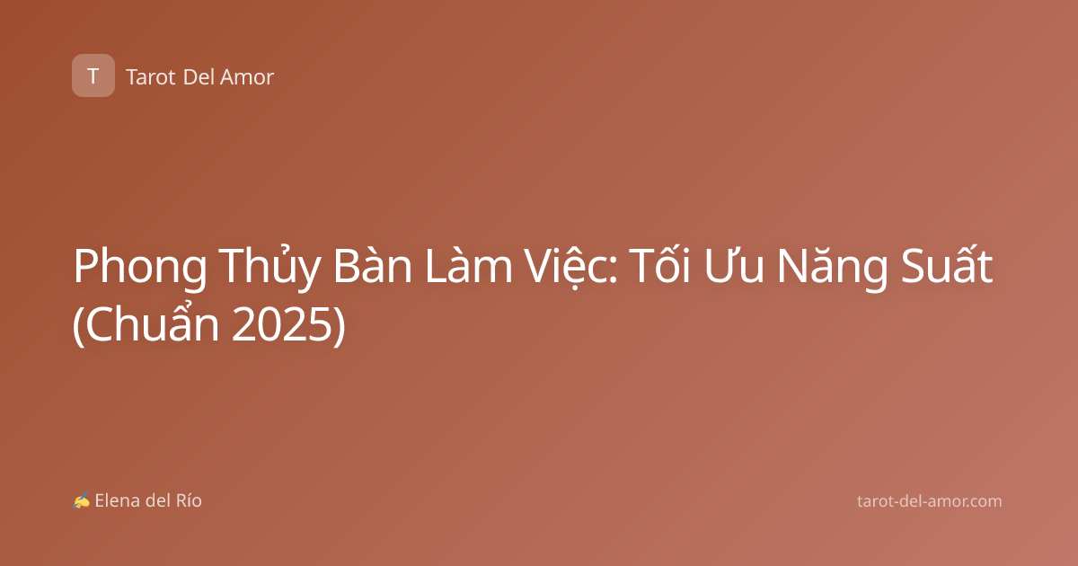 Phong Thủy Bàn Làm Việc: Tối Ưu Năng Suất (Chuẩn 2025)