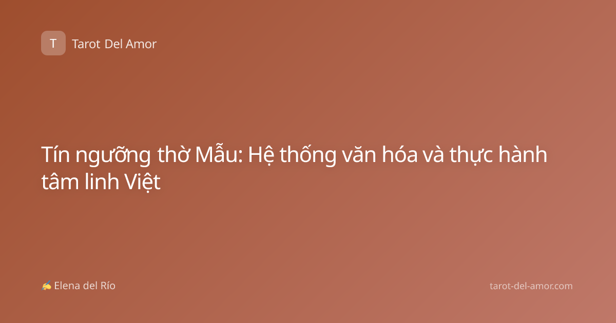 Tín ngưỡng thờ Mẫu: Hệ thống văn hóa và thực hành tâm linh Việt
