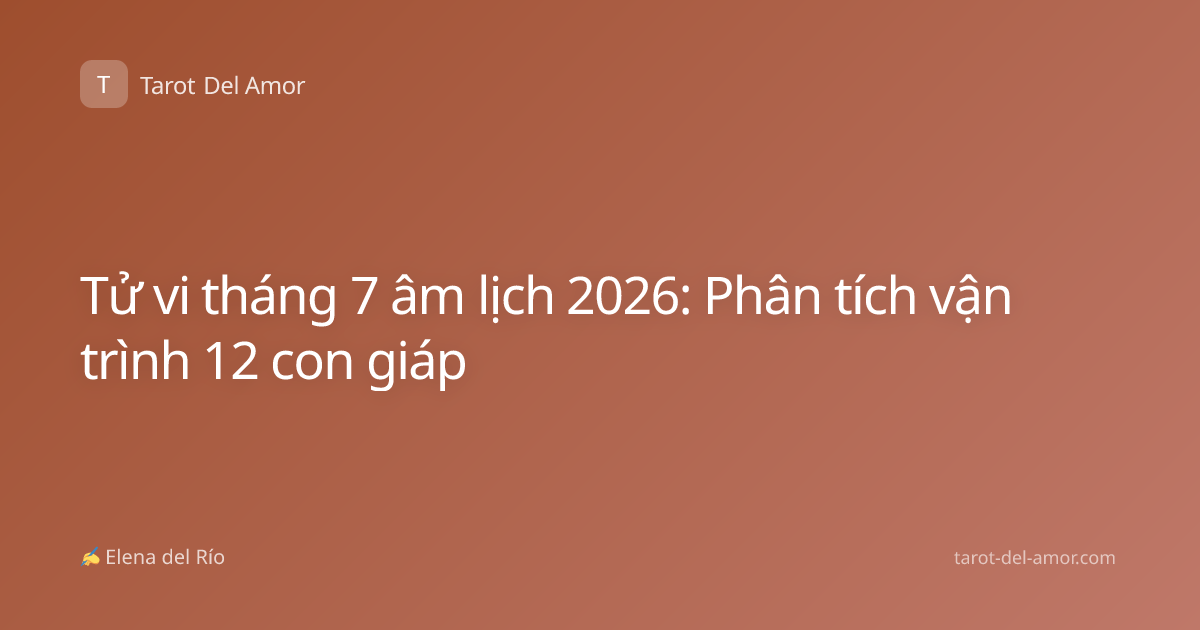 Tử vi tháng 7 âm lịch 2026: Phân tích vận trình 12 con giáp